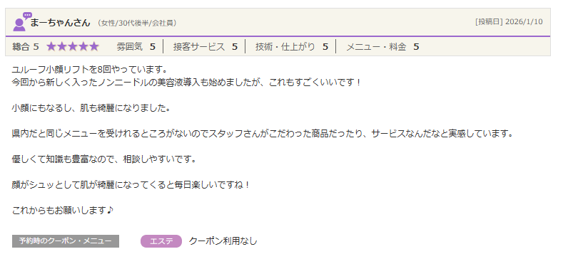 優しくて知識も豊富なので、相談しやすいです。 顔がシュッとして肌が綺麗になってくると毎日楽しいですね!